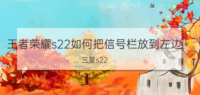 王者荣耀s22如何把信号栏放到左边 三星s22 可以插三个卡吗？